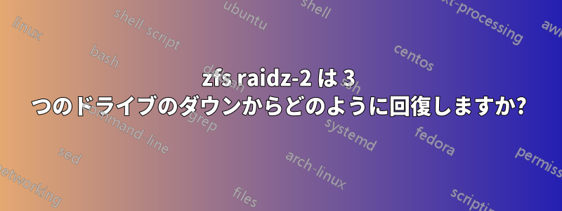 zfs raidz-2 は 3 つのドライブのダウンからどのように回復しますか?