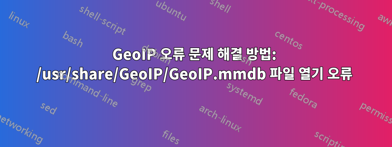 GeoIP 오류 문제 해결 방법: /usr/share/GeoIP/GeoIP.mmdb 파일 열기 오류