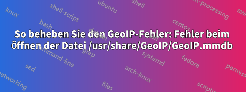 So beheben Sie den GeoIP-Fehler: Fehler beim Öffnen der Datei /usr/share/GeoIP/GeoIP.mmdb