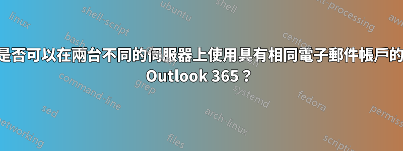 是否可以在兩台不同的伺服器上使用具有相同電子郵件帳戶的 Outlook 365？