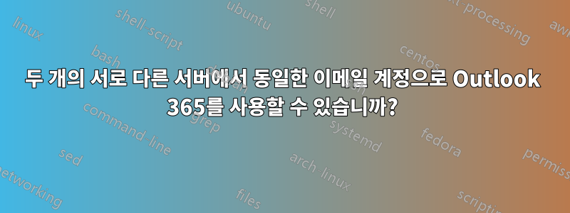 두 개의 서로 다른 서버에서 동일한 이메일 계정으로 Outlook 365를 사용할 수 있습니까?