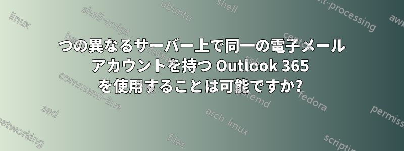 2 つの異なるサーバー上で同一の電子メール アカウントを持つ Outlook 365 を使用することは可能ですか?