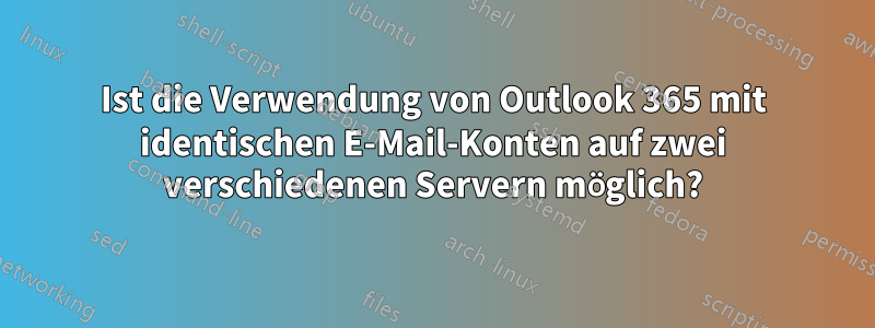 Ist die Verwendung von Outlook 365 mit identischen E-Mail-Konten auf zwei verschiedenen Servern möglich?