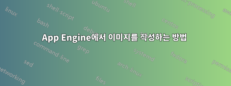 App Engine에서 이미지를 작성하는 방법