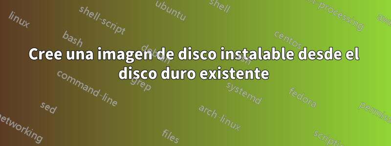 Cree una imagen de disco instalable desde el disco duro existente