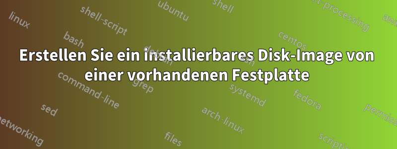 Erstellen Sie ein installierbares Disk-Image von einer vorhandenen Festplatte