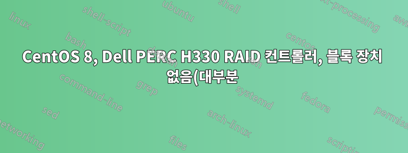 CentOS 8, Dell PERC H330 RAID 컨트롤러, 블록 장치 없음(대부분)