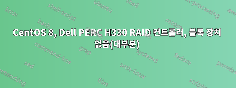 CentOS 8, Dell PERC H330 RAID 컨트롤러, 블록 장치 없음(대부분)