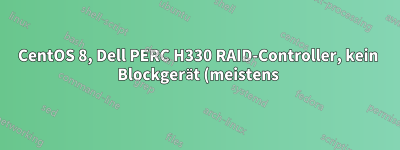 CentOS 8, Dell PERC H330 RAID-Controller, kein Blockgerät (meistens)