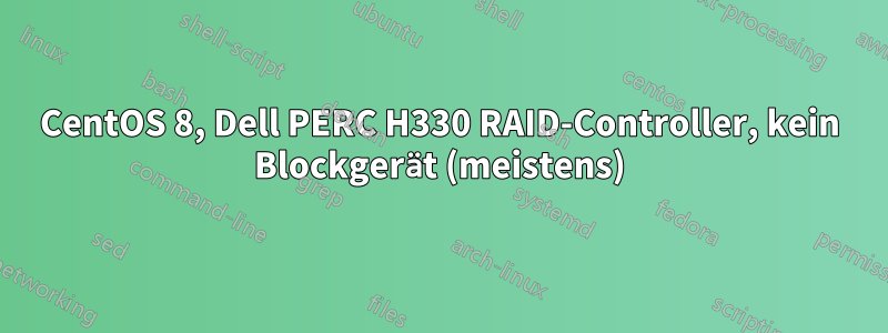 CentOS 8, Dell PERC H330 RAID-Controller, kein Blockgerät (meistens)