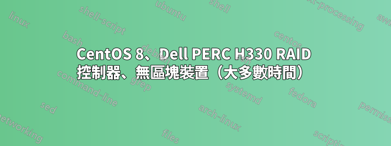 CentOS 8、Dell PERC H330 RAID 控制器、無區塊裝置（大多數時間）