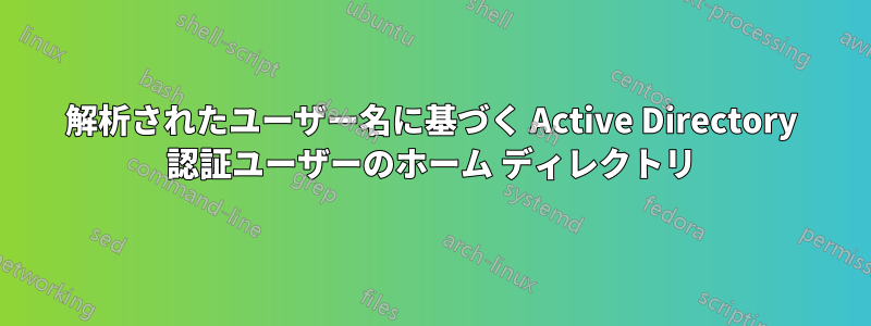 解析されたユーザー名に基づく Active Directory 認証ユーザーのホーム ディレクトリ