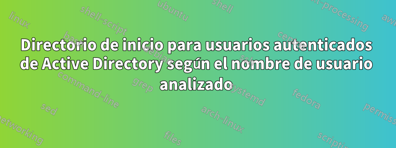 Directorio de inicio para usuarios autenticados de Active Directory según el nombre de usuario analizado