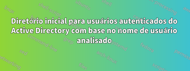 Diretório inicial para usuários autenticados do Active Directory com base no nome de usuário analisado