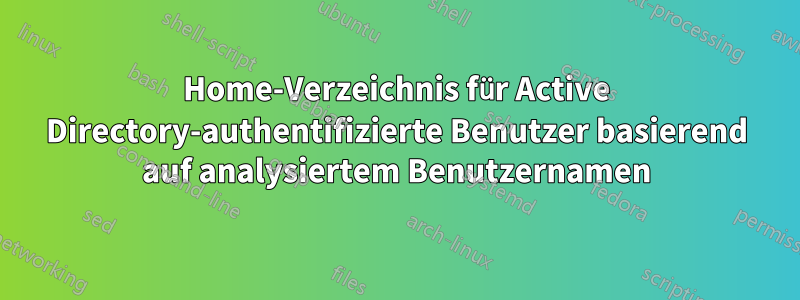 Home-Verzeichnis für Active Directory-authentifizierte Benutzer basierend auf analysiertem Benutzernamen