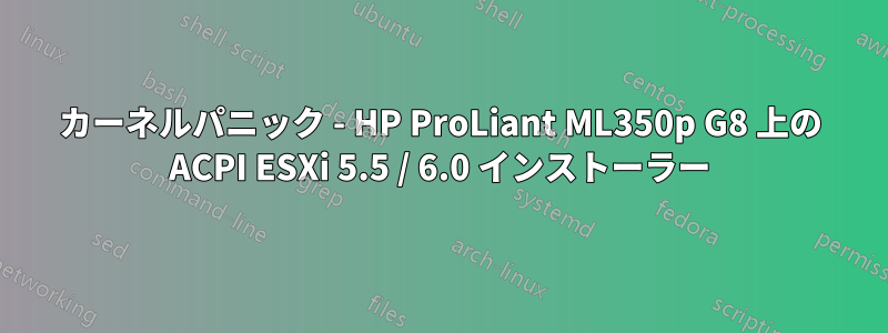 カーネルパニック - HP ProLiant ML350p G8 上の ACPI ESXi 5.5 / 6.0 インストーラー