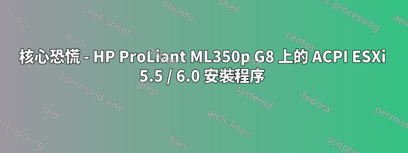 核心恐慌 - HP ProLiant ML350p G8 上的 ACPI ESXi 5.5 / 6.0 安裝程序