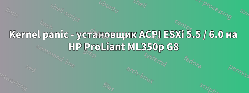 Kernel panic - установщик ACPI ESXi 5.5 / 6.0 на HP ProLiant ML350p G8