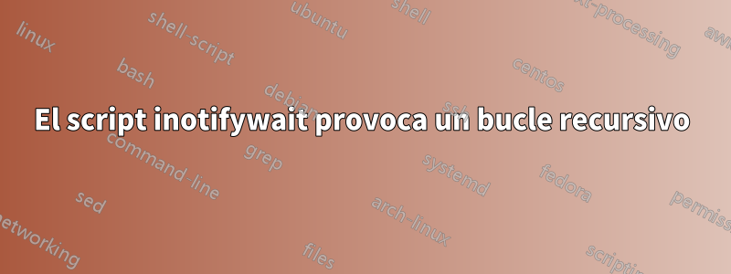 El script inotifywait provoca un bucle recursivo