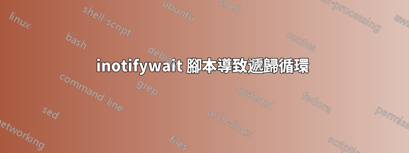 inotifywait 腳本導致遞歸循環