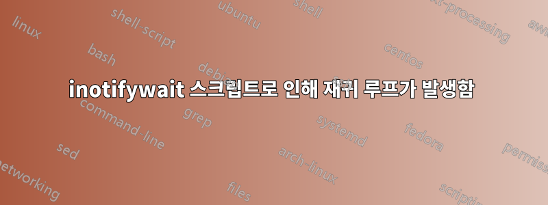 inotifywait 스크립트로 인해 재귀 루프가 발생함