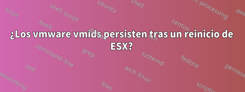 ¿Los vmware vmids persisten tras un reinicio de ESX?