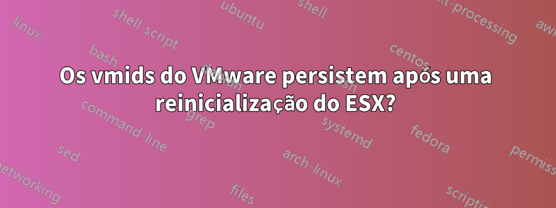 Os vmids do VMware persistem após uma reinicialização do ESX?