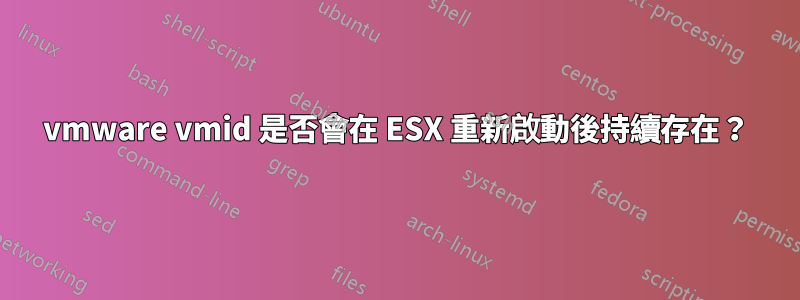 vmware vmid 是否會在 ESX 重新啟動後持續存在？