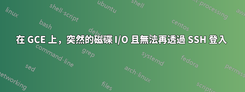 在 GCE 上，突然的磁碟 I/O 且無法再透過 SSH 登入