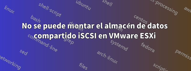 No se puede montar el almacén de datos compartido iSCSI en VMware ESXi