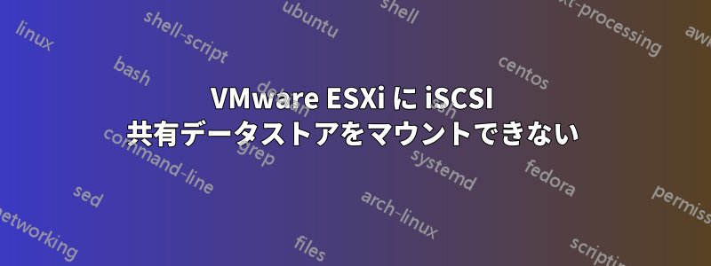 VMware ESXi に iSCSI 共有データストアをマウントできない