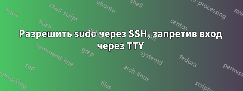 Разрешить sudo через SSH, запретив вход через TTY