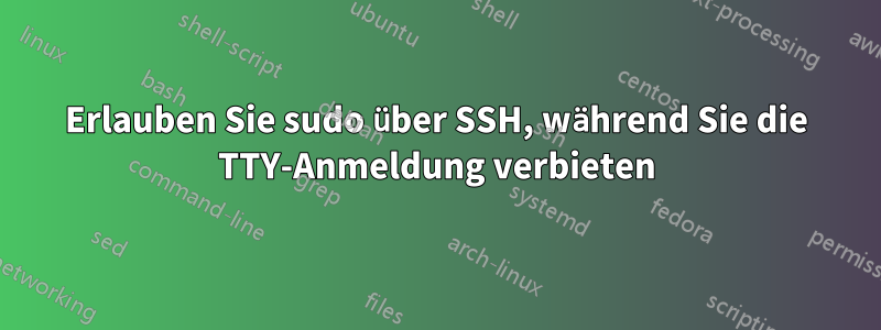 Erlauben Sie sudo über SSH, während Sie die TTY-Anmeldung verbieten