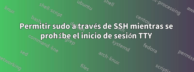 Permitir sudo a través de SSH mientras se prohíbe el inicio de sesión TTY