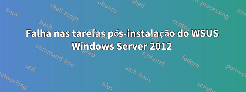 Falha nas tarefas pós-instalação do WSUS Windows Server 2012