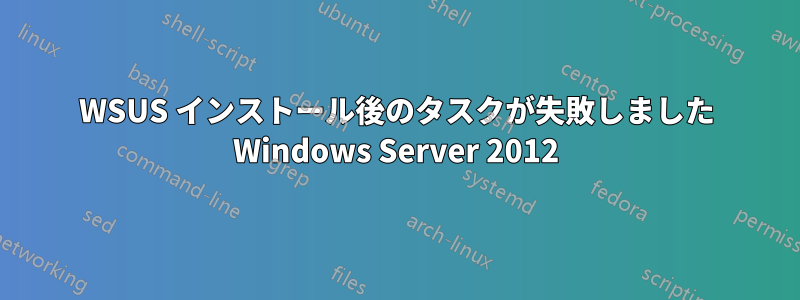 WSUS インストール後のタスクが失敗しました Windows Server 2012