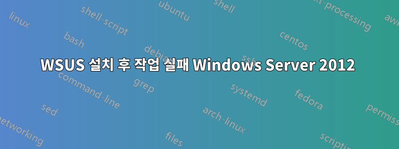 WSUS 설치 후 작업 실패 Windows Server 2012