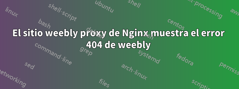 El sitio weebly proxy de Nginx muestra el error 404 de weebly