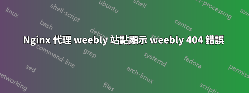 Nginx 代理 weebly 站點顯示 weebly 404 錯誤