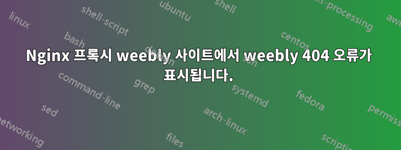 Nginx 프록시 weebly 사이트에서 weebly 404 오류가 표시됩니다.