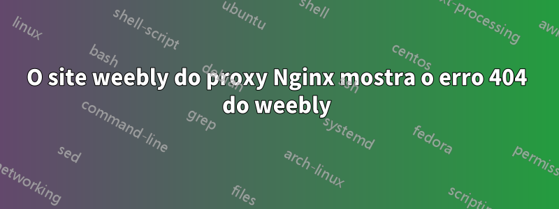 O site weebly do proxy Nginx mostra o erro 404 do weebly