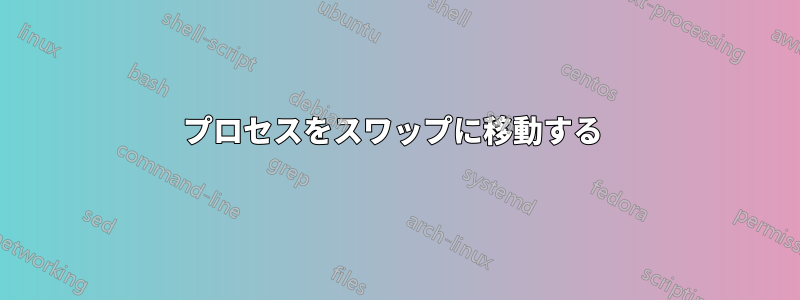 プロセスをスワップに移動する 