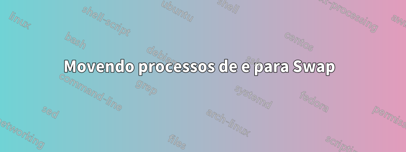 Movendo processos de e para Swap 