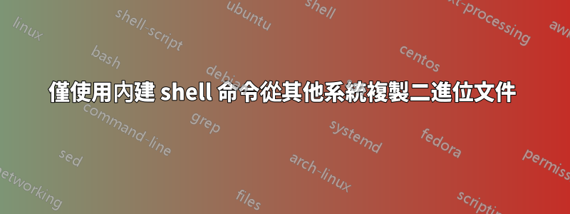 僅使用內建 shell 命令從其他系統複製二進位文件