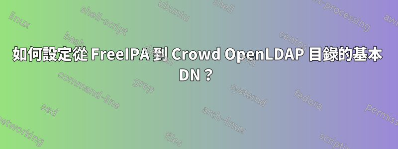 如何設定從 FreeIPA 到 Crowd OpenLDAP 目錄的基本 DN？