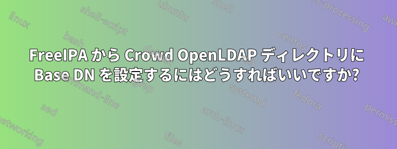 FreeIPA から Crowd OpenLDAP ディレクトリに Base DN を設定するにはどうすればいいですか?