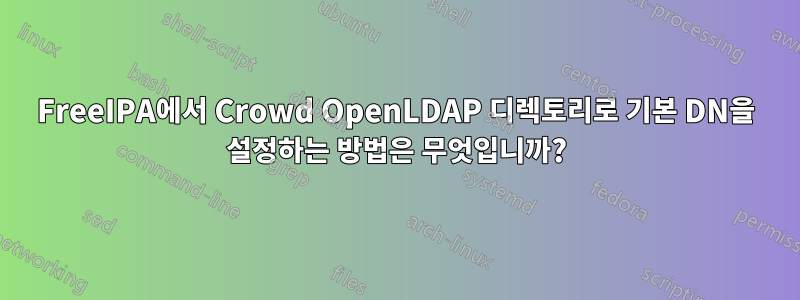 FreeIPA에서 Crowd OpenLDAP 디렉토리로 기본 DN을 설정하는 방법은 무엇입니까?