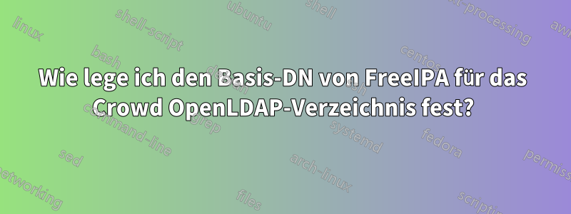 Wie lege ich den Basis-DN von FreeIPA für das Crowd OpenLDAP-Verzeichnis fest?