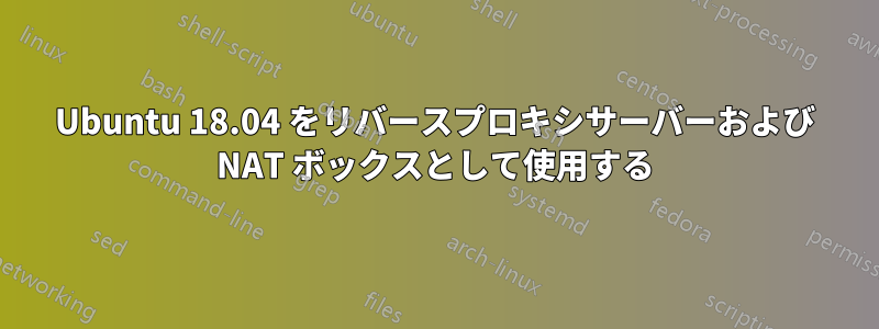 Ubuntu 18.04 をリバースプロキシサーバーおよび NAT ボックスとして使用する