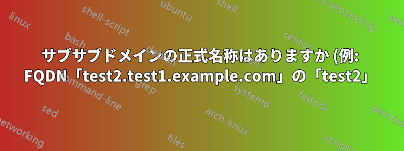 サブサブドメインの正式名称はありますか (例: FQDN「test2.test1.example.com」の「test2」)